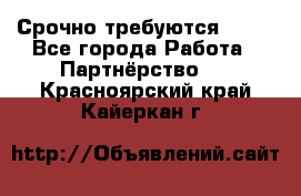 Срочно требуются !!!! - Все города Работа » Партнёрство   . Красноярский край,Кайеркан г.